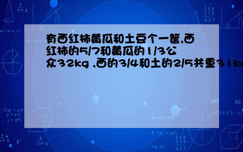 有西红柿黄瓜和土豆个一筐,西红柿的5/7和黄瓜的1/3公众32kg ,西的3/4和土的2/5共重31kg,黄的7/9和土4/5共重48kg.三种菜共重多少?一批零件有甲乙合作完成,原计划假比乙多做50个,结果乙实际比计划