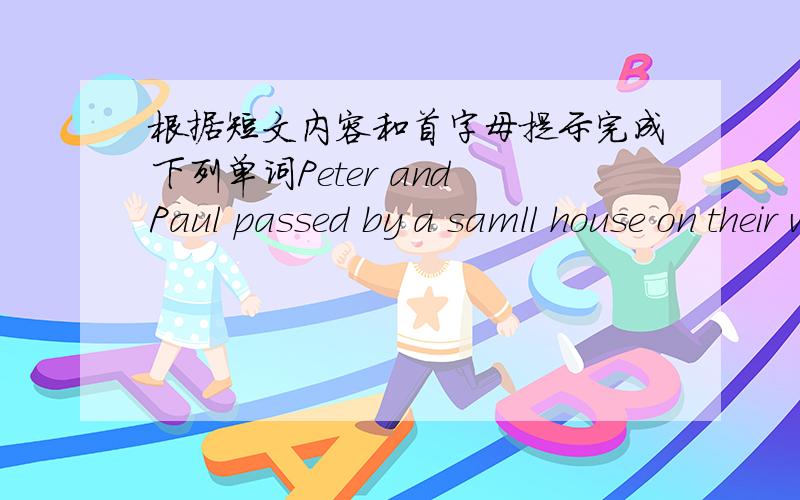 根据短文内容和首字母提示完成下列单词Peter and Paul passed by a samll house on their way home at night.They saw thick (s )coming out of its windows.“It's on fire!”Prter said.“We must give our help.”The two brothers (r )along