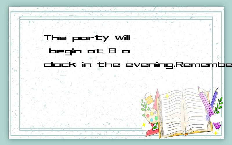 The party will begin at 8 o'clock in the evening.Remember to come___.Someone____a notice on the blackboard.We should keep our classroom clean and tidy.Weshould not leave rubbish____