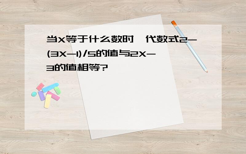 当X等于什么数时,代数式2-(3X-1)/5的值与2X-3的值相等?