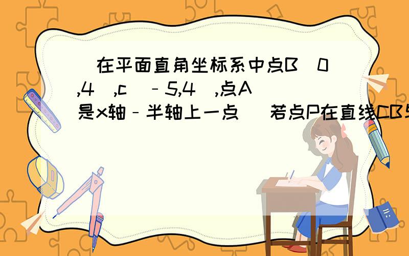 （在平面直角坐标系中点B(0,4),c(﹣5,4）,点A是x轴﹣半轴上一点） 若点P在直线CB与直线OA若点P在直线CB与直线OA之间的一点,连接BP,OP,BN分别平分∠CBP,ON平分∠AOP,BN交ON于N,请依题意画出图形,给出