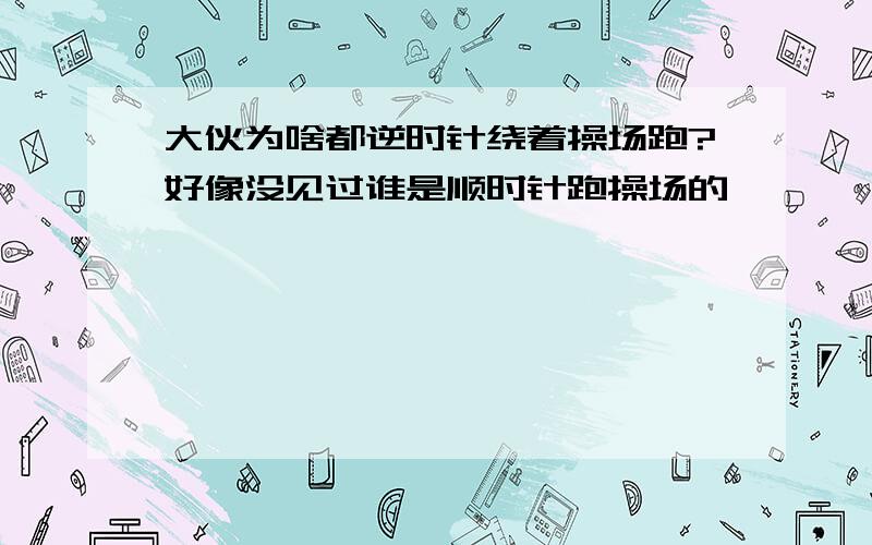 大伙为啥都逆时针绕着操场跑?好像没见过谁是顺时针跑操场的