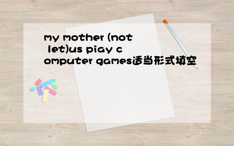 my mother (not let)us piay computer games适当形式填空