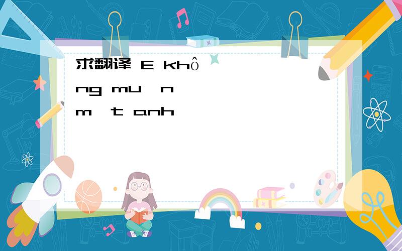 求翻译 E không muốn mất anh