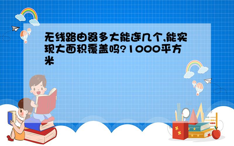 无线路由器多大能连几个,能实现大面积覆盖吗?1000平方米