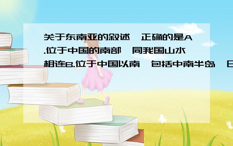 关于东南亚的叙述,正确的是A.位于中国的南部,同我国山水相连B.位于中国以南,包括中南半岛、日本群岛C.全部在北半球均属热带D.亚洲欧洲太平洋印度洋的交界2、马六甲海峡A.可通行载重十