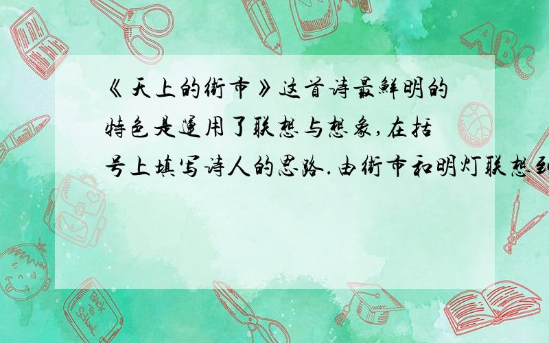 《天上的街市》这首诗最鲜明的特色是运用了联想与想象,在括号上填写诗人的思路.由街市和明灯联想到―（ ）―（ ）―牛郎织女自由幸福生活