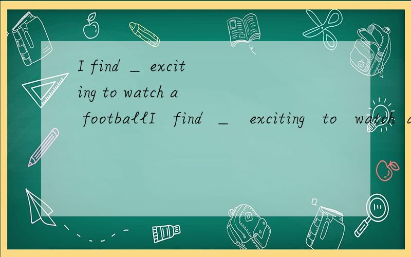 I find ＿ exciting to watch a footballI   find  ＿   exciting   to   watch  a football   match. 是填it还是it＇s?我觉得两个都行.