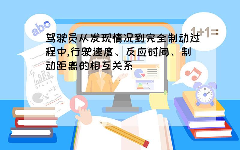 驾驶员从发现情况到完全制动过程中,行驶速度、反应时间、制动距离的相互关系