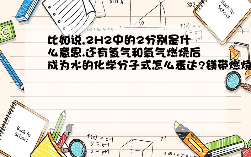 比如说,2H2中的2分别是什么意思.还有氢气和氧气燃烧后成为水的化学分子式怎么表达?镁带燃烧为什么是2Mg+O2→2MgO?