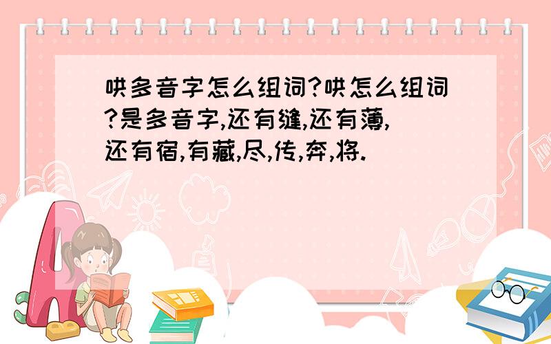 哄多音字怎么组词?哄怎么组词?是多音字,还有缝,还有薄,还有宿,有藏,尽,传,奔,将.