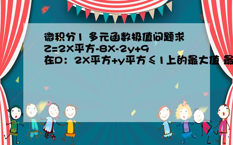 微积分1 多元函数极值问题求Z=2X平方-8X-2y+9在D：2X平方+y平方≤1上的最大值 最小值.好像后面的边界值不大好求,