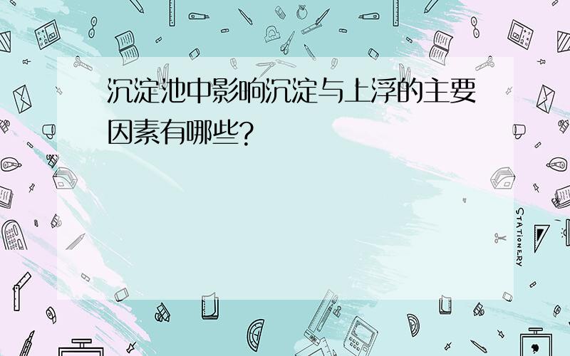 沉淀池中影响沉淀与上浮的主要因素有哪些?