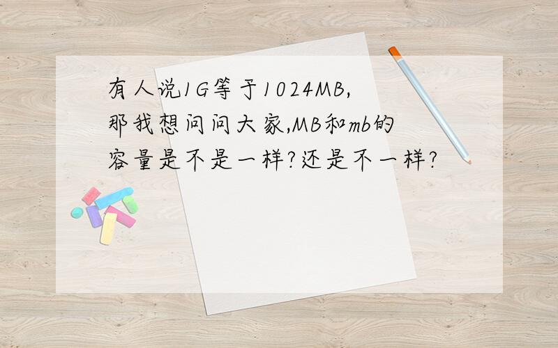 有人说1G等于1024MB,那我想问问大家,MB和mb的容量是不是一样?还是不一样?