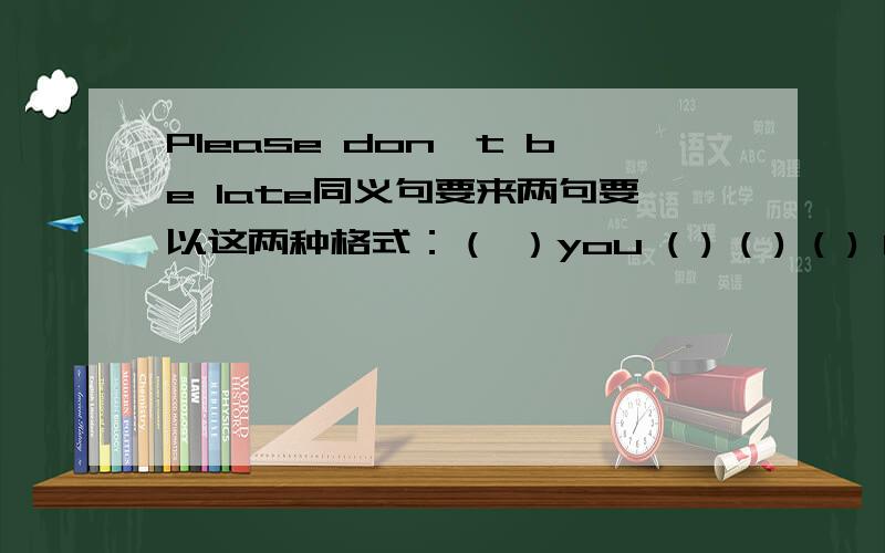 Please don't be late同义句要来两句要以这两种格式：（ ）you ( ) ( ) ( ) late?( ) you ( ) ( ) (