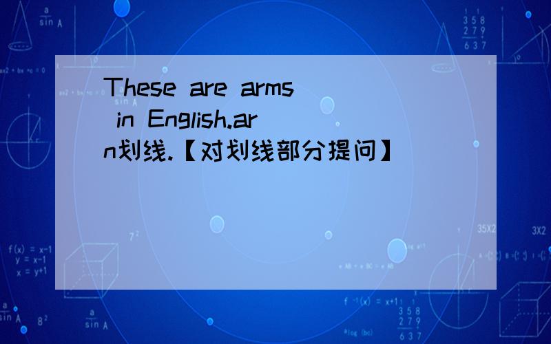 These are arms in English.arn划线.【对划线部分提问】