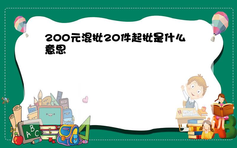 200元混批20件起批是什么意思