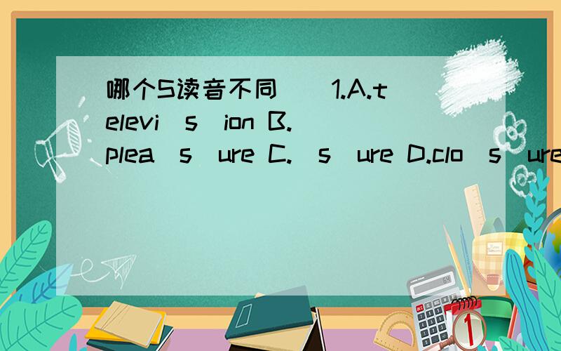 哪个S读音不同（）1.A.televi(s)ion B.plea(s)ure C.(s)ure D.clo(s)ure()2.A.mu(s)eum B.country(s)ide  C.(s)chool d.(s)ubway