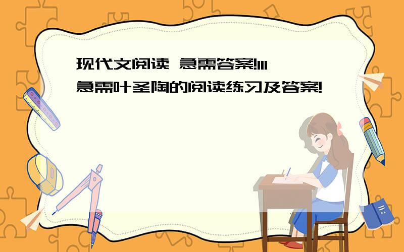 现代文阅读 急需答案!111急需叶圣陶的阅读练习及答案!