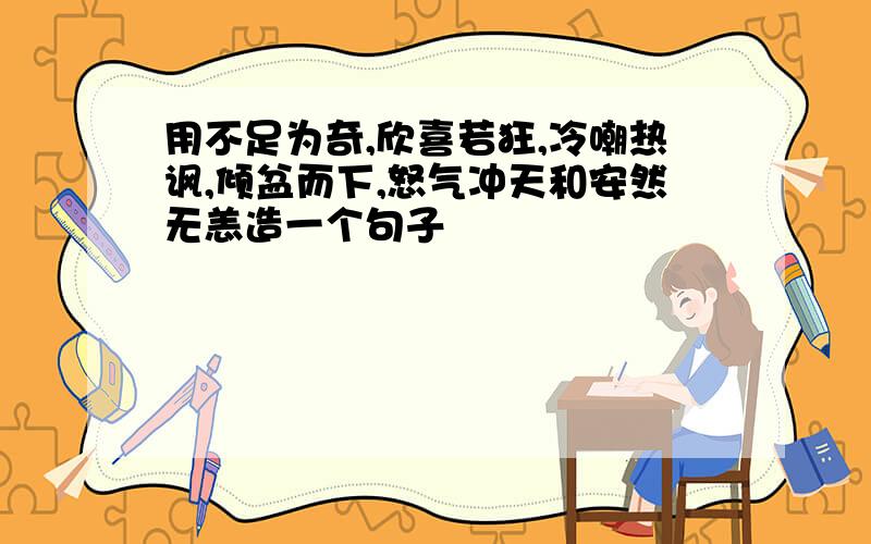 用不足为奇,欣喜若狂,冷嘲热讽,倾盆而下,怒气冲天和安然无恙造一个句子