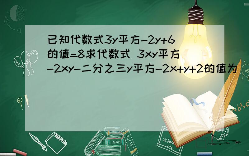 已知代数式3y平方-2y+6的值=8求代数式 3xy平方-2xy-二分之三y平方-2x+y+2的值为