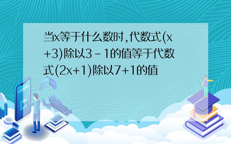 当x等于什么数时,代数式(x+3)除以3-1的值等于代数式(2x+1)除以7+1的值