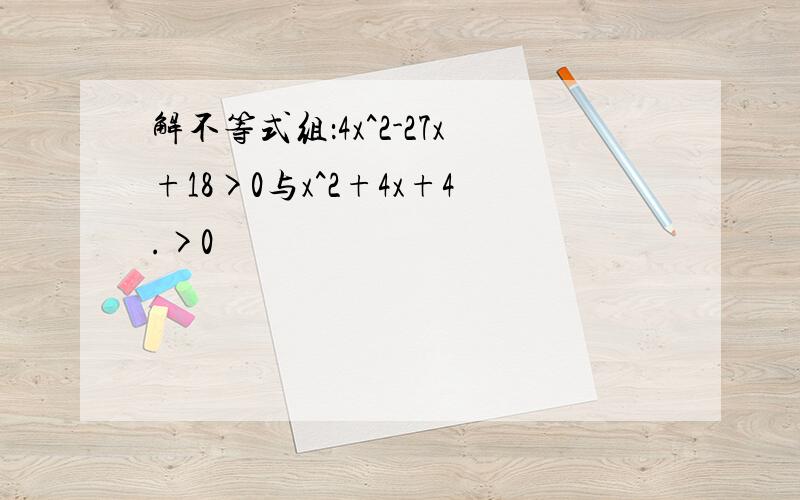 解不等式组：4x^2-27x+18>0与x^2+4x+4.>0