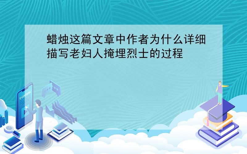 蜡烛这篇文章中作者为什么详细描写老妇人掩埋烈士的过程