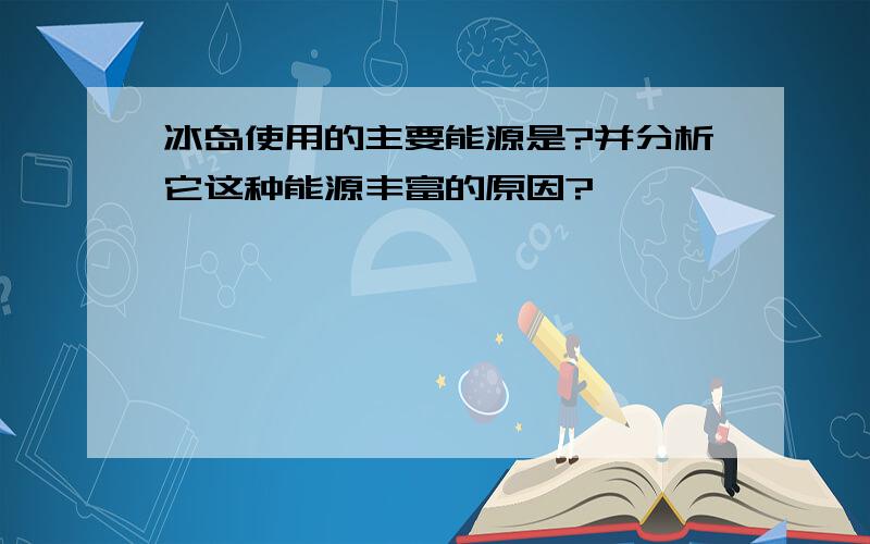 冰岛使用的主要能源是?并分析它这种能源丰富的原因?