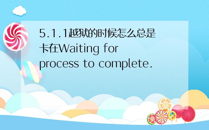 5.1.1越狱的时候怎么总是卡在Waiting for process to complete.