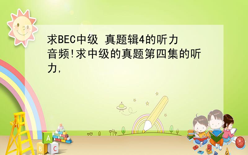 求BEC中级 真题辑4的听力音频!求中级的真题第四集的听力,