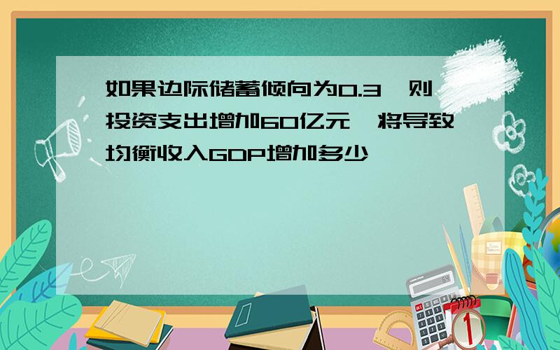 如果边际储蓄倾向为0.3,则投资支出增加60亿元,将导致均衡收入GDP增加多少