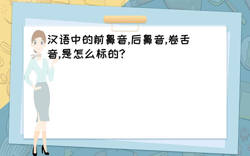 汉语中的前鼻音,后鼻音,卷舌音,是怎么标的?