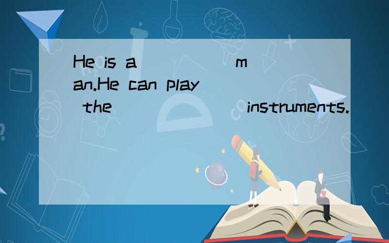 He is a _____man.He can play the _______instruments.