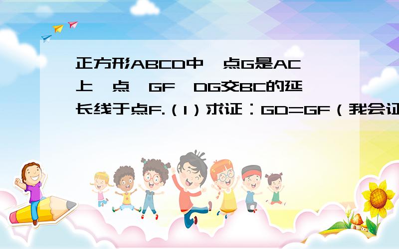 正方形ABCD中,点G是AC上一点,GF⊥DG交BC的延长线于点F.（1）求证：GD=GF（我会证明）(2)延长FG交AB于点E,若∠BEG的平分线交DG的延长线于点交于H,EH交BC于点M,求证：CM+AE=2GH（3）在（2）的条件下,若