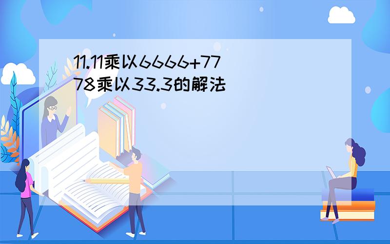 11.11乘以6666+7778乘以33.3的解法