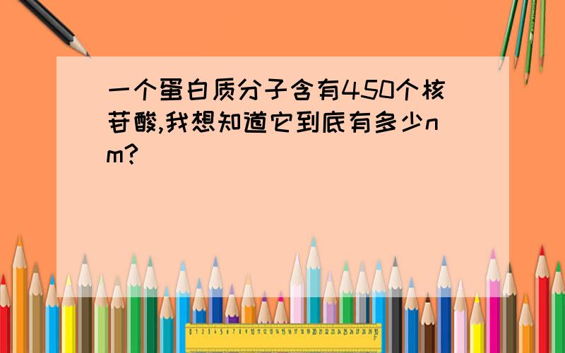 一个蛋白质分子含有450个核苷酸,我想知道它到底有多少nm?