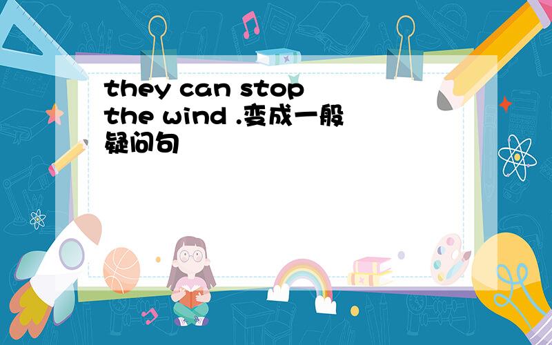 they can stop the wind .变成一般疑问句