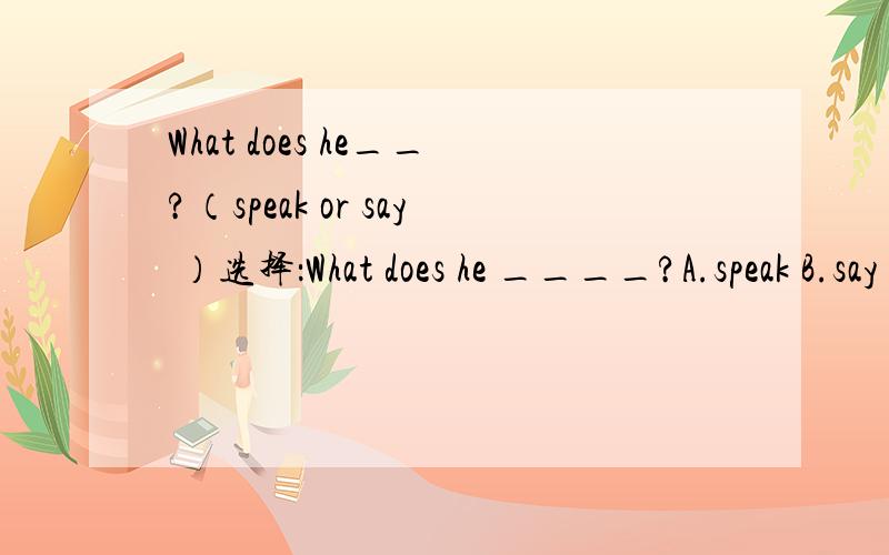 What does he__?（speak or say ）选择：What does he ____?A.speak B.say