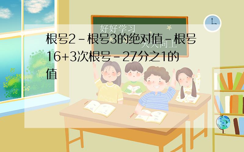 根号2-根号3的绝对值-根号16+3次根号-27分之1的值