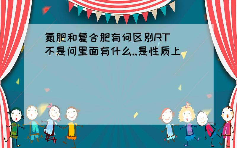 氮肥和复合肥有何区别RT``不是问里面有什么..是性质上