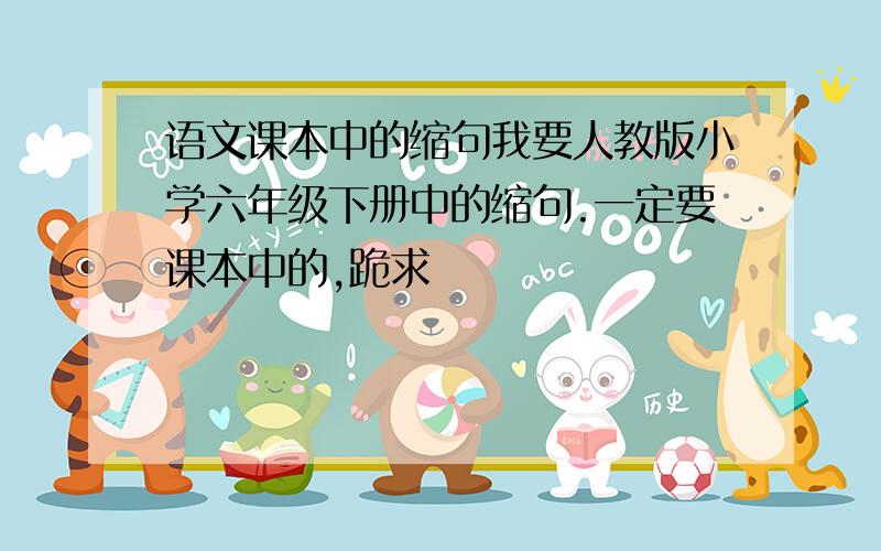 语文课本中的缩句我要人教版小学六年级下册中的缩句.一定要课本中的,跪求