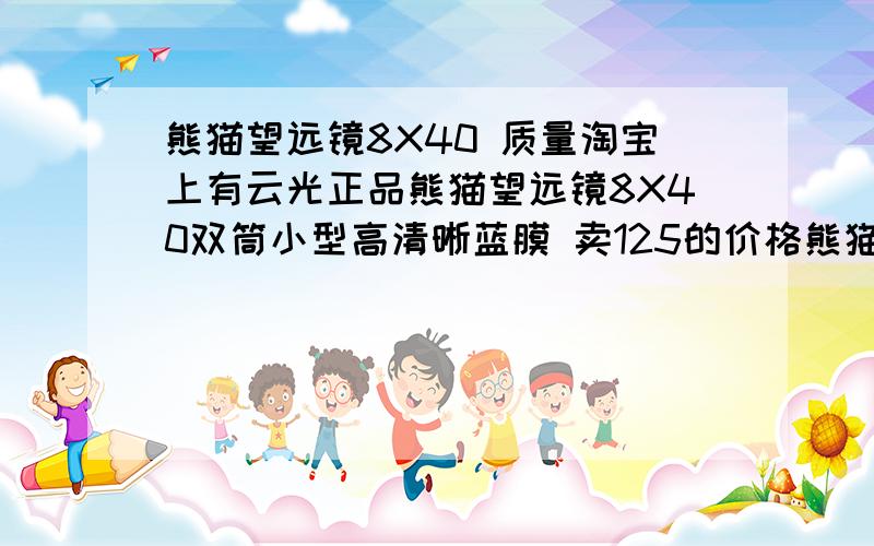 熊猫望远镜8X40 质量淘宝上有云光正品熊猫望远镜8X40双筒小型高清晰蓝膜 卖125的价格熊猫质量怎么样 效果呢125的价格正常吧?会不会是仿冒的?