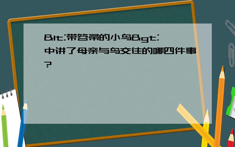 <带笤帚的小鸟>中讲了母亲与鸟交往的哪四件事?