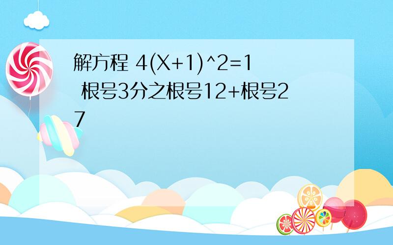 解方程 4(X+1)^2=1 根号3分之根号12+根号27