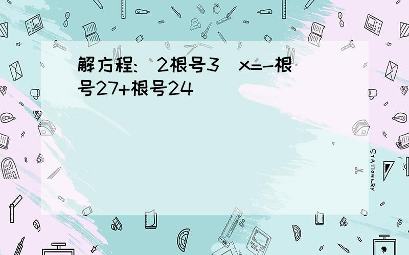 解方程:(2根号3)x=-根号27+根号24