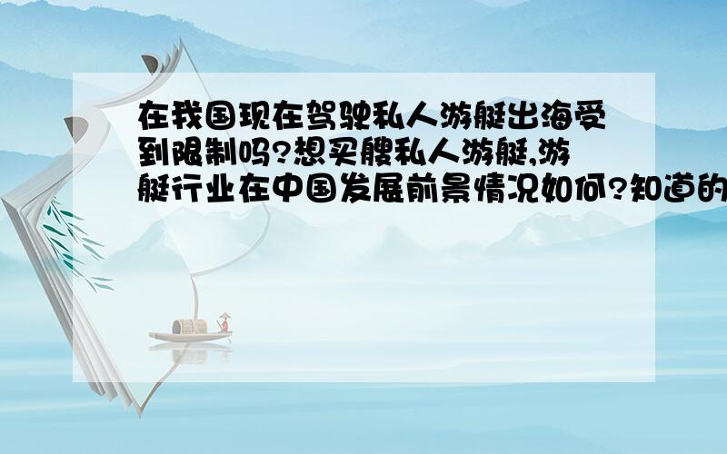 在我国现在驾驶私人游艇出海受到限制吗?想买艘私人游艇,游艇行业在中国发展前景情况如何?知道的方便交流一下吗,