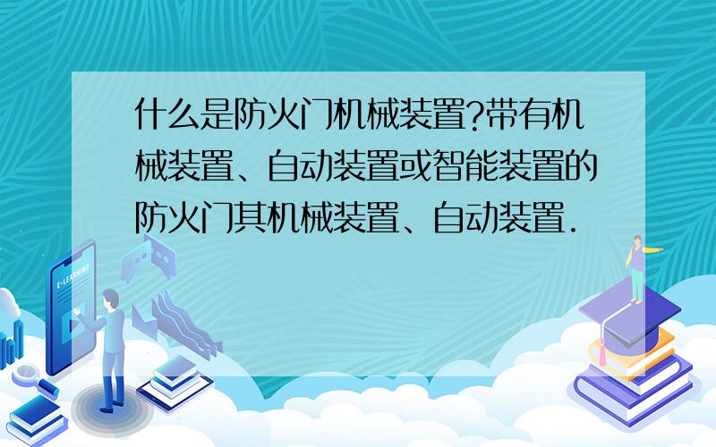 什么是防火门机械装置?带有机械装置、自动装置或智能装置的防火门其机械装置、自动装置.