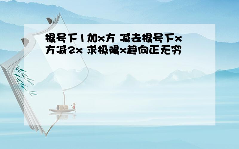 根号下1加x方 减去根号下x方减2x 求极限x趋向正无穷