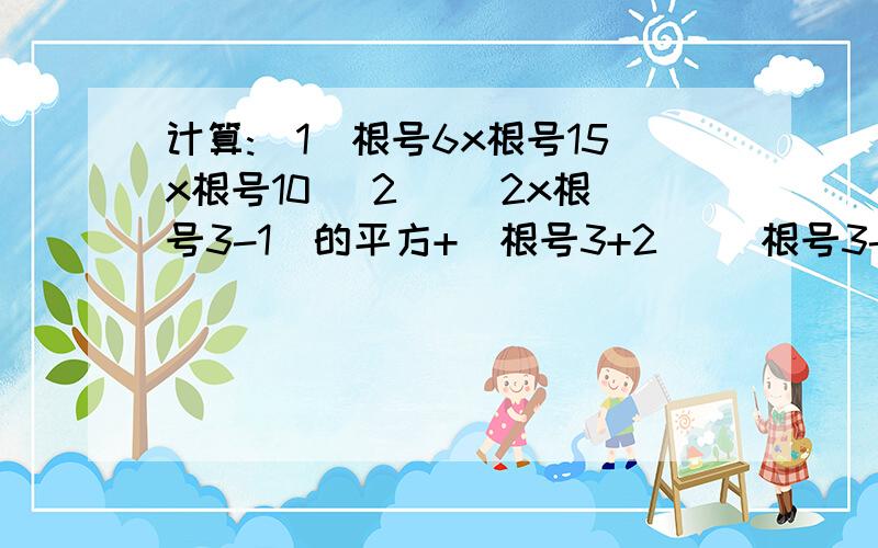 计算:(1)根号6x根号15x根号10 (2) (2x根号3-1)的平方+(根号3+2) (根号3-2)拜托各位了 3Q